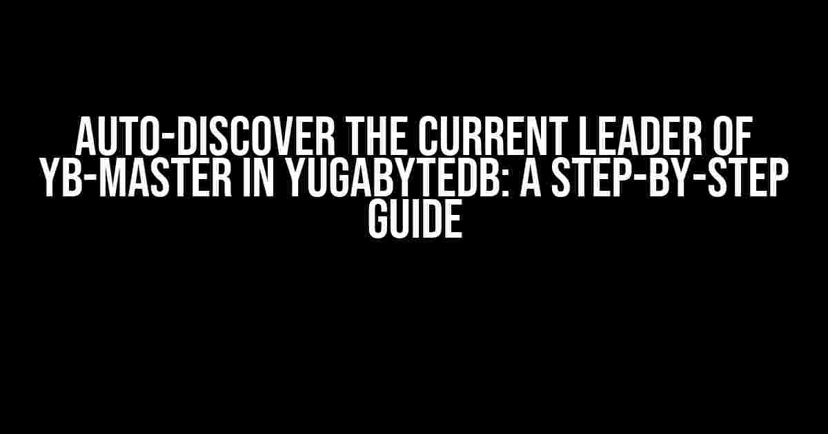 Auto-Discover the Current Leader of YB-Master in YugabyteDB: A Step-by-Step Guide