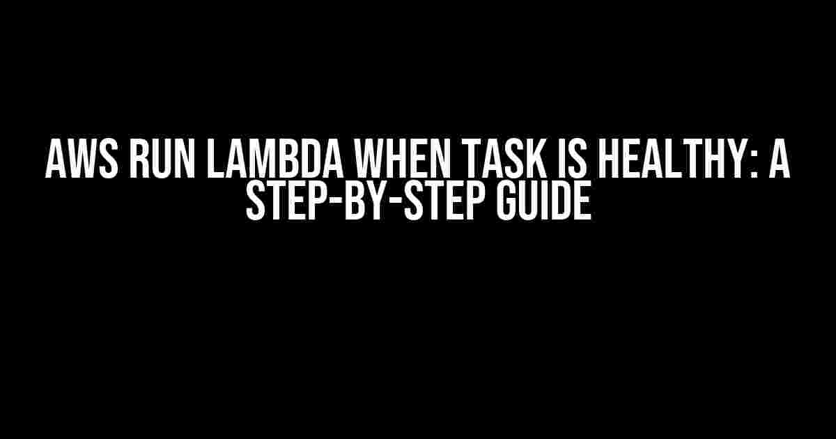 AWS Run Lambda When Task is Healthy: A Step-by-Step Guide