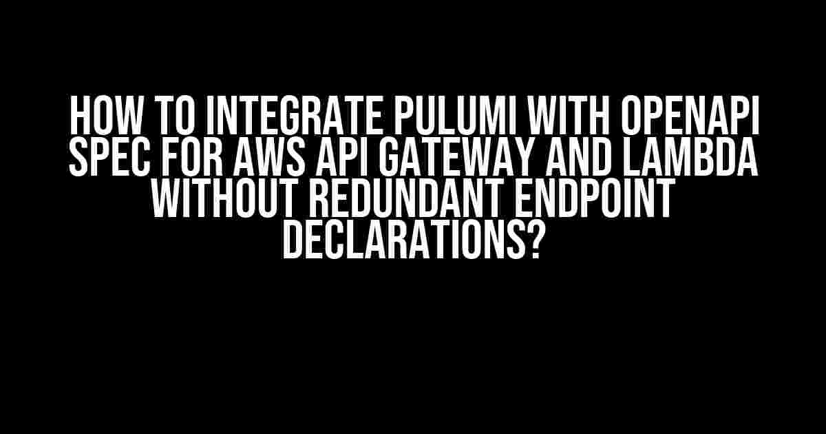 How to Integrate Pulumi with OpenAPI Spec for AWS API Gateway and Lambda Without Redundant Endpoint Declarations?