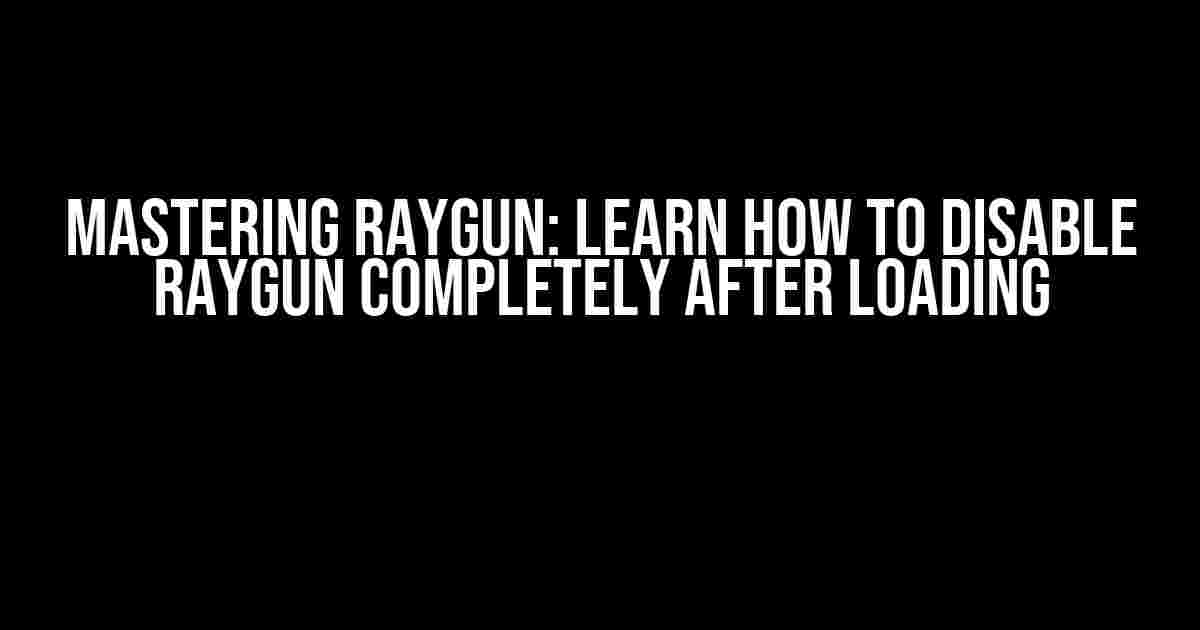 Mastering Raygun: Learn How to Disable Raygun Completely After Loading