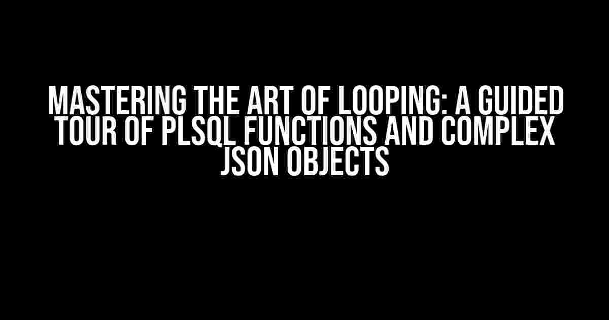 Mastering the Art of Looping: A Guided Tour of PLSQL Functions and Complex JSON Objects