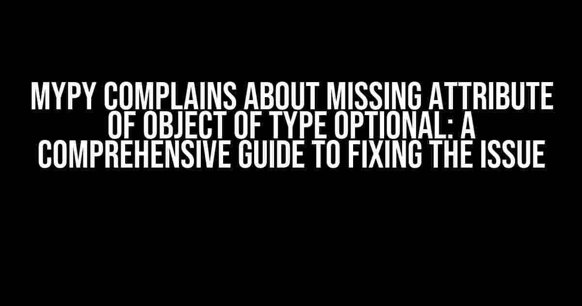 mypy Complains about Missing Attribute of Object of Type Optional: A Comprehensive Guide to Fixing the Issue