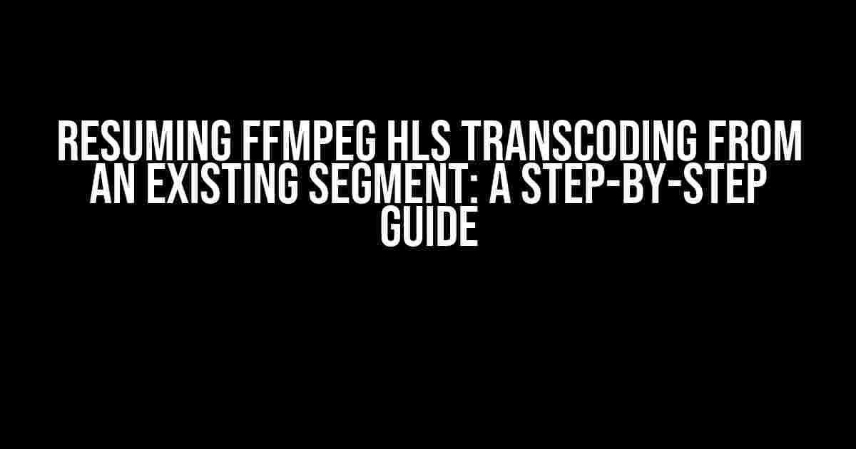 Resuming ffmpeg HLS Transcoding from an Existing Segment: A Step-by-Step Guide