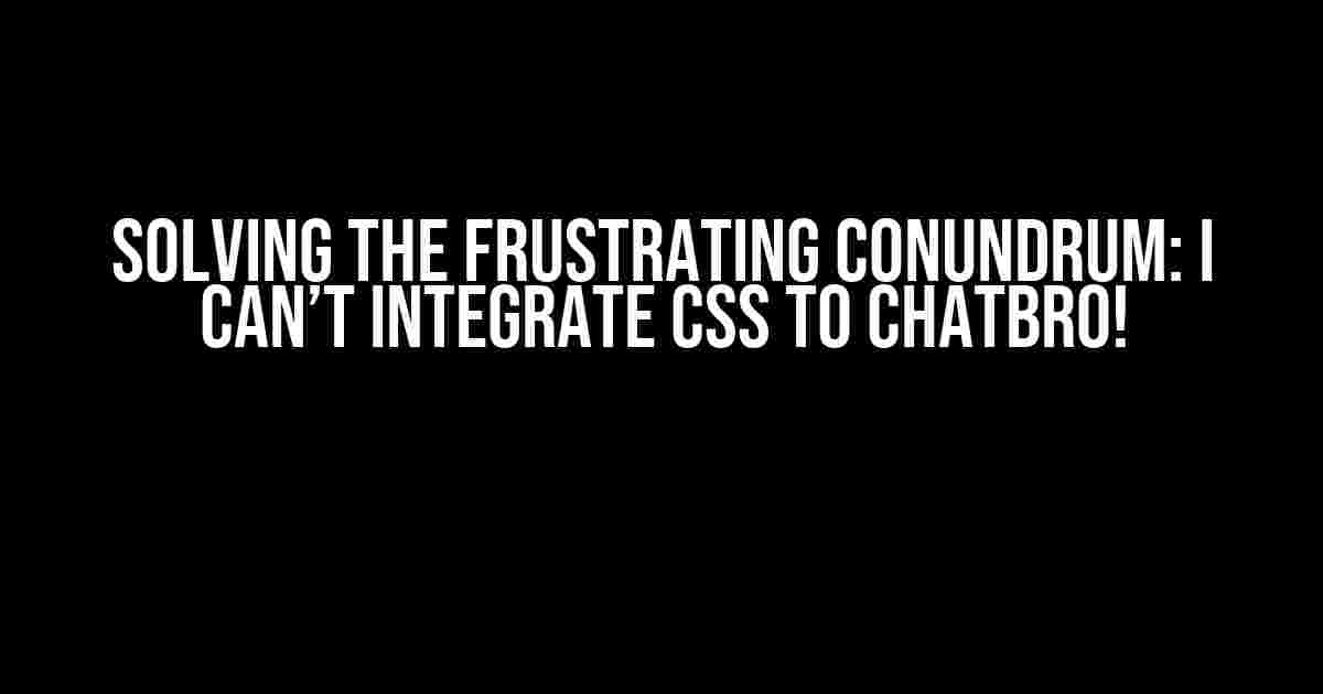 Solving the Frustrating Conundrum: I Can’t Integrate CSS to Chatbro!