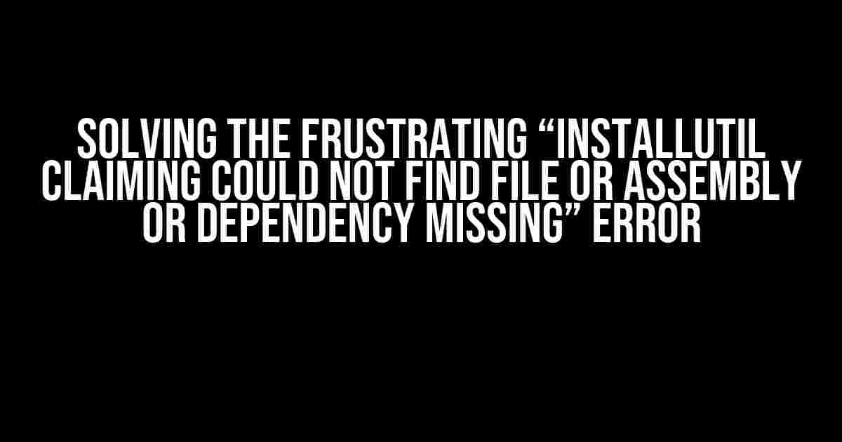 Solving the Frustrating “InstallUtil claiming could not find file or assembly or dependency missing” Error