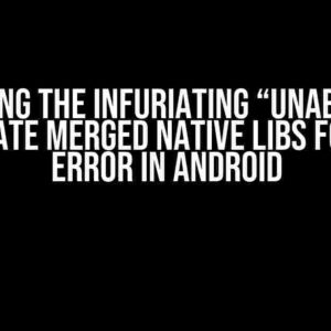 Solving the Infuriating “Unable to Generate Merged Native Libs Folder” Error in Android