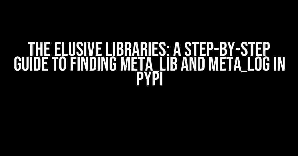 The Elusive Libraries: A Step-by-Step Guide to Finding meta_lib and meta_log in PyPI