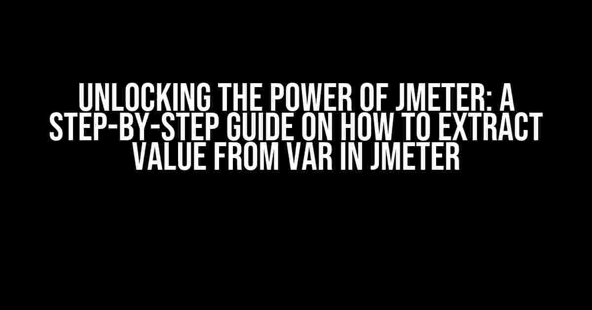 Unlocking the Power of JMeter: A Step-by-Step Guide on How to Extract Value from Var in JMeter