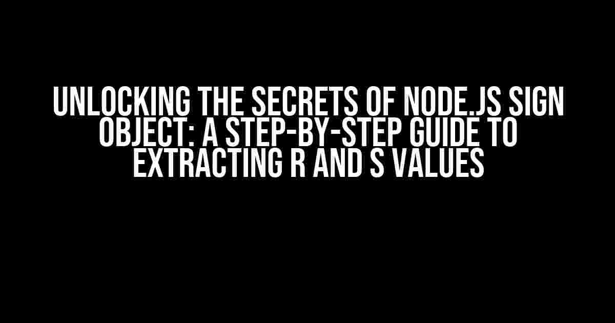 Unlocking the Secrets of Node.js Sign Object: A Step-by-Step Guide to Extracting R and S Values